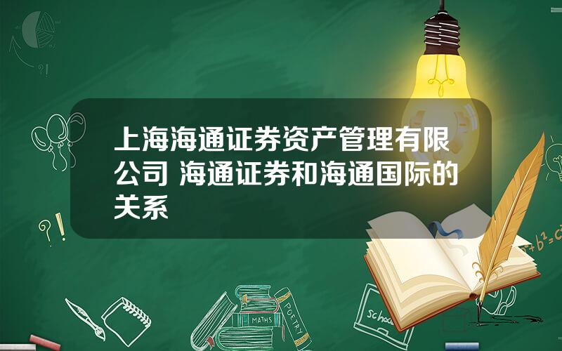 上海海通证券资产管理有限公司 海通证券和海通国际的关系